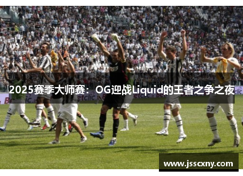 2025赛季大师赛：OG迎战Liquid的王者之争之夜