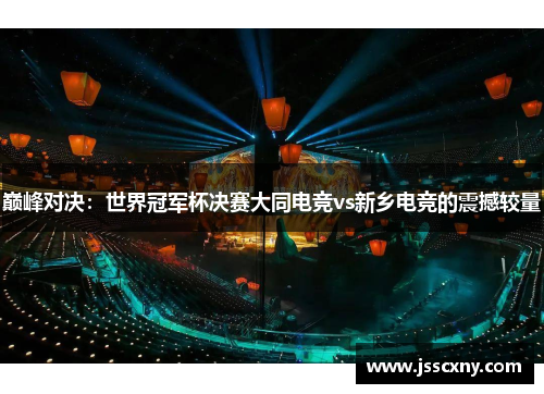 巅峰对决：世界冠军杯决赛大同电竞vs新乡电竞的震撼较量