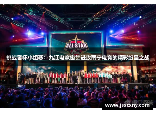挑战者杯小组赛：九江电竞密集进攻南宁电竞的精彩纷呈之战