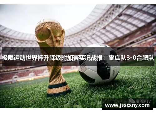 极限运动世界杯升降级附加赛实况战报：枣庄队3-0合肥队