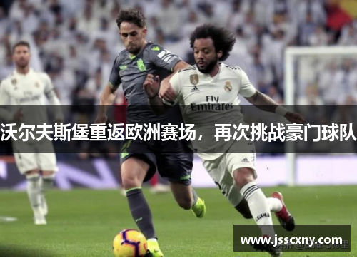 沃尔夫斯堡重返欧洲赛场，再次挑战豪门球队