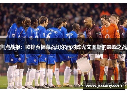 焦点战报：欧锦赛揭幕战切尔西对阵尤文图斯的巅峰之战
