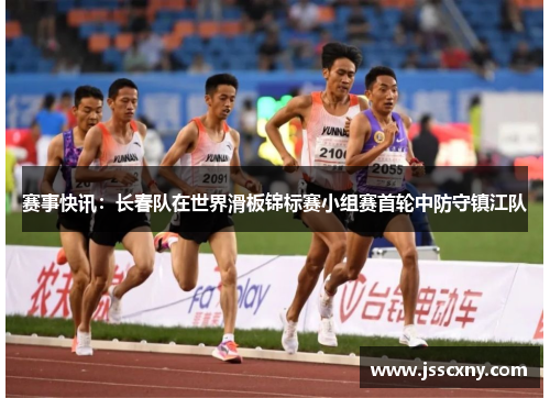 赛事快讯：长春队在世界滑板锦标赛小组赛首轮中防守镇江队