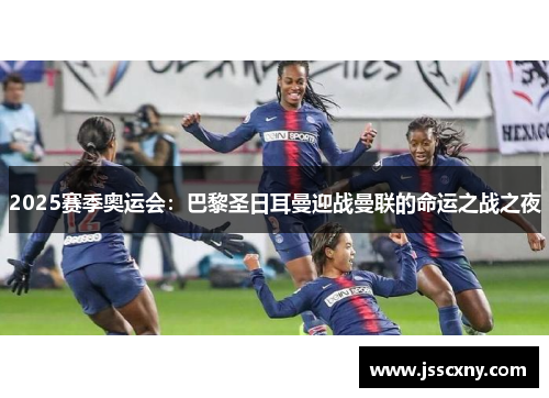2025赛季奥运会：巴黎圣日耳曼迎战曼联的命运之战之夜