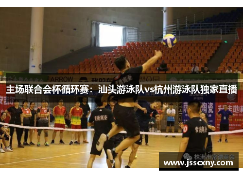 主场联合会杯循环赛：汕头游泳队vs杭州游泳队独家直播