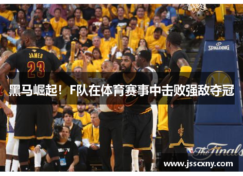 黑马崛起！F队在体育赛事中击败强敌夺冠