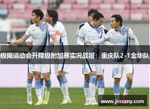 极限运动会升降级附加赛实况战报：重庆队2-1金华队